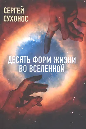 Книга Десять форм жизни во Вселенной (Сергей Сухонос)