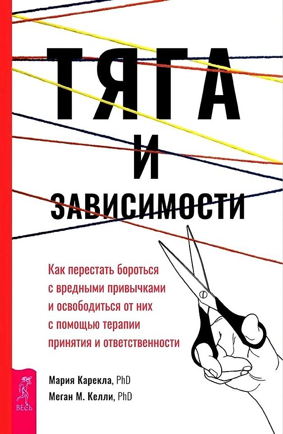 Книга Тяга и зависимости. Как перестать бороться с вредными привычками и освободиться от них с помощью терапии принятия и ответственности (Мария Карекла, Меган Келли) — 1