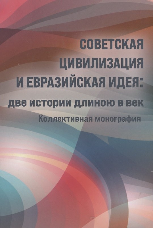 Книга Советская цивилизация и евразийская идея: две истории длинною в век. Коллективная монография () — 1