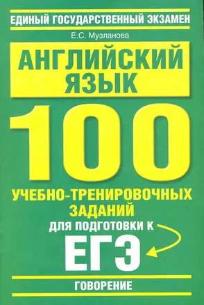 Английский язык: 100 учебно-тренировочных заданий для подготовки к ЕГЭ: "Говорение" / (мягк) (Единый государственный экзамен). Музланова Е. (АСТ) — 2231193 — 1