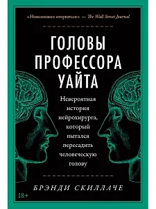 Головы профессора Уайта: Невероятная история нейрохирурга, который пытался пересадить человеческую голову