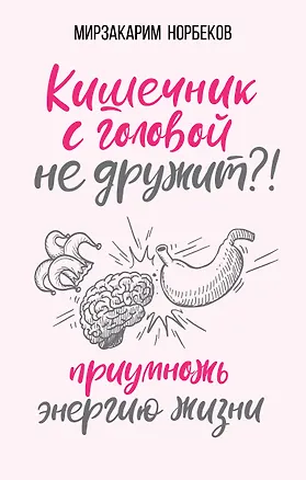 Книга Кишечник с головой не дружит?! Приумножь энергию жизни (Мирзакарим Норбеков)