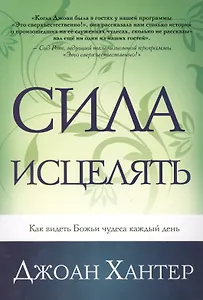 Сила исцелять. Как видеть Божьи чудеса каждый день.