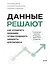 Данные решают: как управлять данными, чтобы создавать ценность для бизнеса — 3158875 — 1