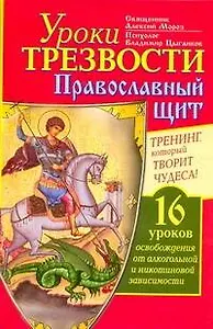 Уроки Трезвости. Православный щит. Треннинг, который творит чудеса! 16 уроков освобождения от алкогольной и никотиновой зависимости