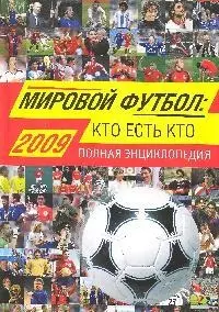 Мировой футбол: кто есть кто:2009: Полная энциклопедия, 3-е изд.,испр. и доп. — 2129589 — 1