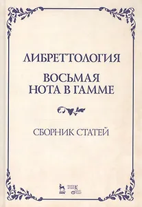 Либреттология. Восьмая нота в гамме. Сборник статей. Учебное пособие