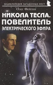Никола Тесла. Повелитель электрического эфира