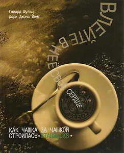 Влейте в нее свое сердце. Как чашка за чашкой строились Starbuсks. Говард Шульц