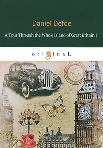 A Tour Through the Whole Island of Great Britain I = Тур через Великобританию 1: на англ.яз