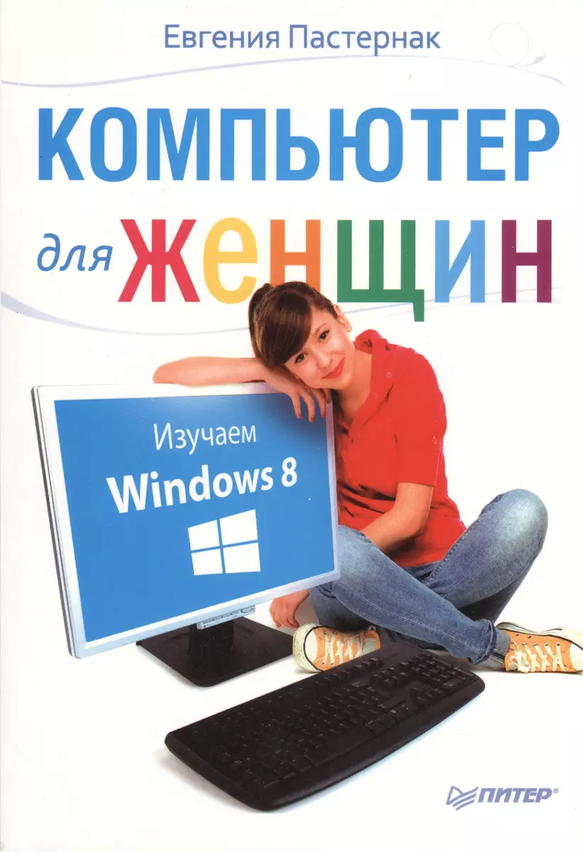 Компьютер для женщин. Изучаем Windows 8 (Евгения Пастернак) - купить книгу  с доставкой в интернет-магазине «Читай-город». ISBN: 978-5-496-00358-2