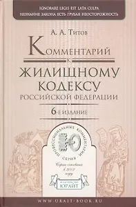 Комментарий к Жилищному кодексу Российской Федерации (6 изд) (Профессиональные комментарии). Титов А. (Юрайт)