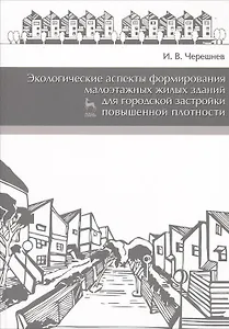 Экологические аспекты формирования малоэтажных жилых зданий для городской застройки повышенной плотности. Учебное пособие 2-е изд. доп.