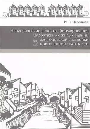 Экологические аспекты формирования малоэтажных жилых зданий для городской застройки повышенной плотности. Учебное пособие 2-е изд. доп. — 2654503 — 1