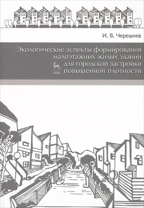 Книга Экологические аспекты формирования малоэтажных жилых зданий для городской застройки повышенной плотности. Учебное пособие 2-е изд. доп. (Игорь Черешнев) — 1