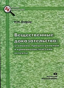ЮРЛИТИНФОРМ Егоров Вещественные доказательства: уголовно-процессуального и криминалистический аспект