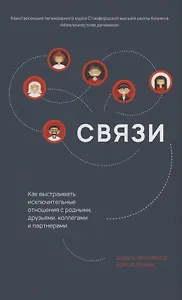 Связи. Как выстраивать исключительные  отношения с родными, друзьями, коллегами и партнерами