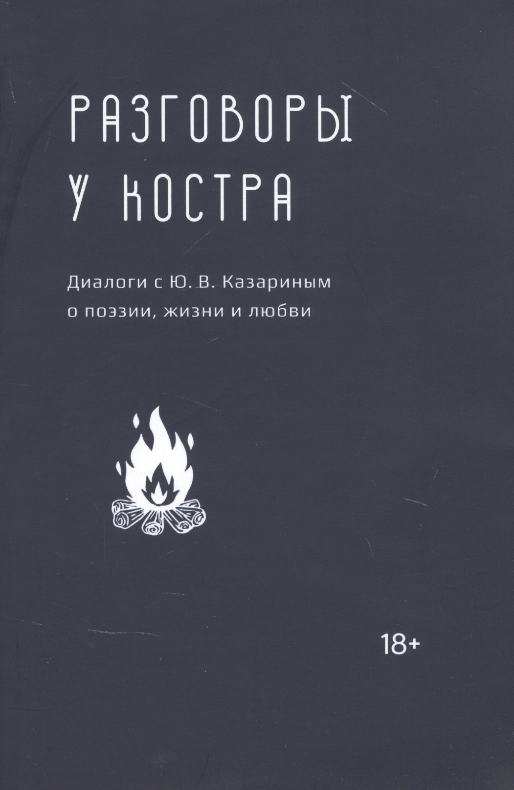 

Разговоры у костра: Диалоги с Ю.В. Казариным о поэзии, жизни и любви