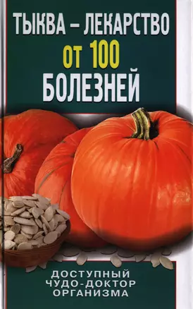 Тыква - лекарство от 100 болезней. Доступный чудо-доктор организма — 2398635 — 1