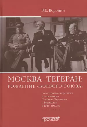 Москва–Тегеран: рождение "боевого союза" (по материалам переписки и переговоров Сталина с Черчиллем и Рузвельтом в 1941–1943 гг.) — 2864625 — 1