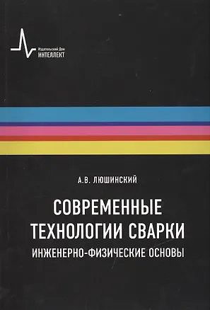 Книга Современные технологии сварки. Инженерно-физические основы. Учебное пособие ()