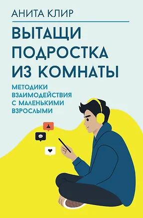 Книга Вытащи подростка из комнаты. Методики взаимодействия с маленькими взрослыми (Анита Клир)