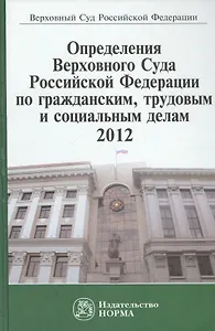 Определения Верховного Суда Российской Федерации по гражданским трудовым и социальным делам 2012: Сб.