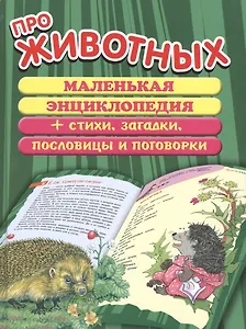 Про животных. Маленькая энциклопедия + Стихи, загадки, пословицы и поговорки