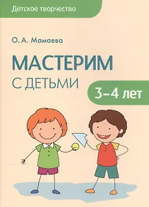 Детское творчество. Мастерим с детьми 3-4 лет