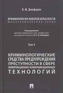 Криминология кибербезопасности. В 5-ти томах. Том 3. Криминологические средства предупреждения преступности в сфере информационно-коммуникационных технологий