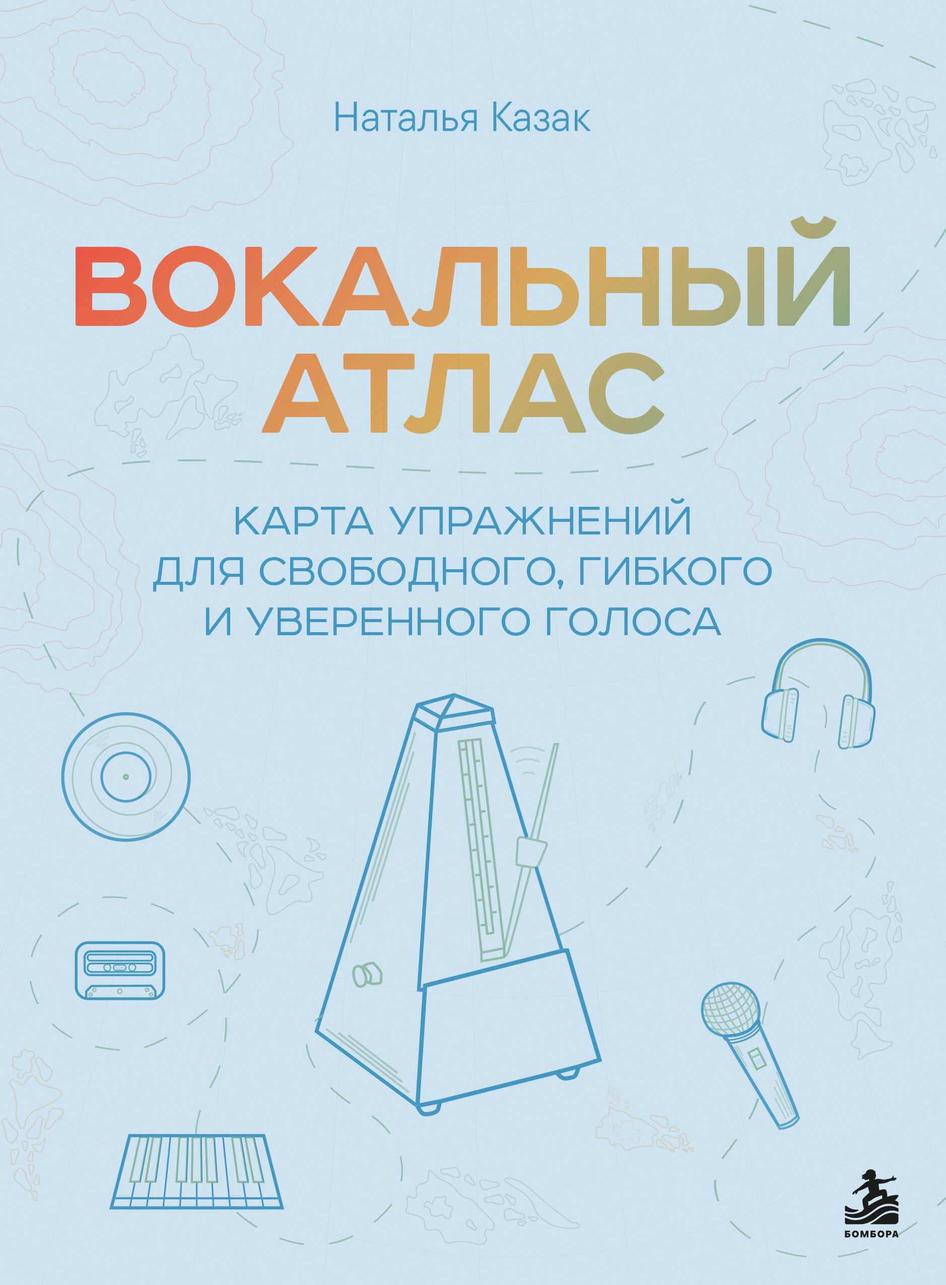 Вокальный атлас. Карта упражнений для свободного, гибкого и уверенного голоса