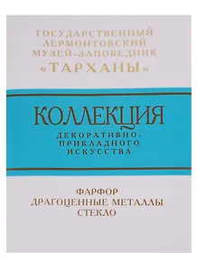 Коллекция декоративно-прикладного искусства Государственного Лермонтовского музея-заповедника "Тарханы". Фарфор. Драгоценные металлы. Стекло