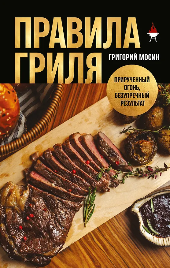Книга Правила гриля. Прирученный огонь, безупречный результат (Григорий Мосин) — 1