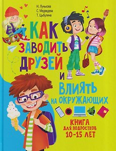Как заводить друзей и влиять на окружающих. Книга для подростков 10 -15 лет
