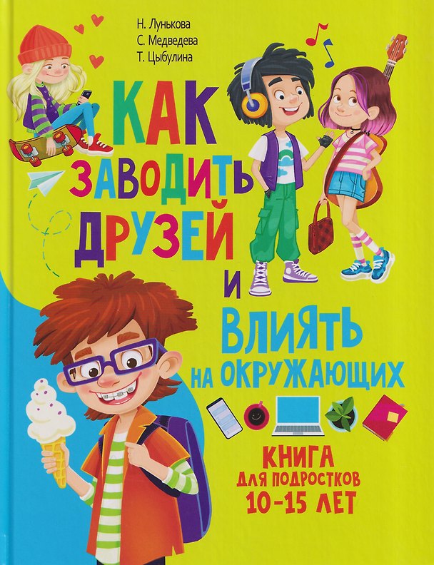 Книга Как заводить друзей и влиять на окружающих. Книга для подростков 10 -15 лет (Татьяна Цыбулина, Наталия Лунькова, Светлана Медведева) — 1