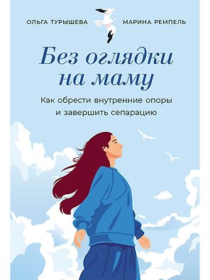 Без оглядки на маму. Как обрести внутренние опоры и завершить сепарацию