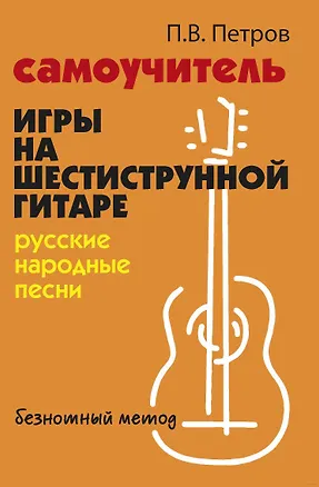 Книга Самоучитель игры на шестиструнной гитаре. Русские народные песни. Безнотный метод (Павел Петров)