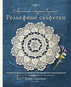Современное ажурное вязание. Рельефные салфетки. Техники и проекты со схемами, инструкциями и видеоуроками