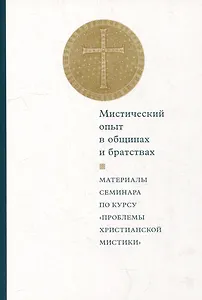 Мистический опыт в общинах и братствах: Материалы семинара по курсу «Проблемы христианской мистики» (Москва, 30-31 мая 2015 г.)