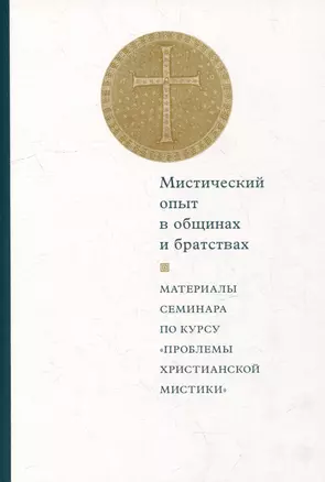 Мистический опыт в общинах и братствах: Материалы семинара по курсу «Проблемы христианской мистики» (Москва, 30-31 мая 2015 г.) — 2979068 — 1