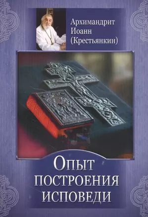 Опыт построения исповеди (м) Архимандрит Иоанн (Крестьянкин) — 2633146 — 1