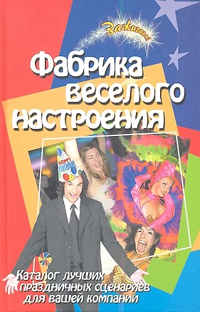 Фабрика веселого настроения: Каталог лучших праздничных сценариев для вашей компании, 5-е издание — 2353903 — 1