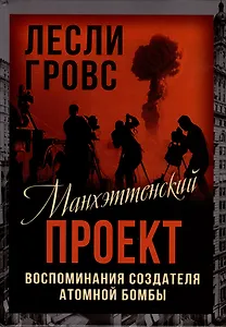 Манхэттенский проект. Воспоминания создателя атомной бомбы