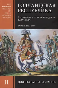 Голландская республика. Ее подъем, величие и падение 1477-1806. Том II. 1651-1806