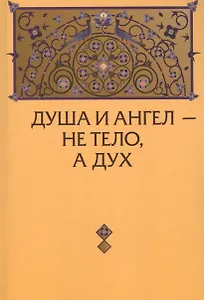 Душа и Ангел - не тело, а дух (с приложениями)