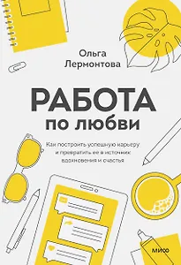 Работа по любви. Как построить успешную карьеру и превратить ее в источник вдохновения и счастья