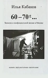 60-70-е…Записки о неофициальной жизни в Москве. Кабаков И. (Клуб 36,6)