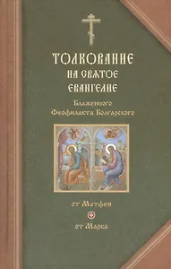 Толкование на Святое Евангелие Блаженного Феофилакта Болгарского. В двух томах. Том I. Толкование на Евангелие от Матфея. Толкование на Евангелие от Марка (комплект из 2 книг)