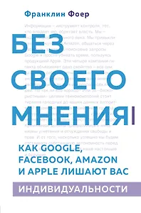 Без своего мнения. Как Google, Facebook, Amazon и Apple лишают вас индивидуальности. 2-е издание