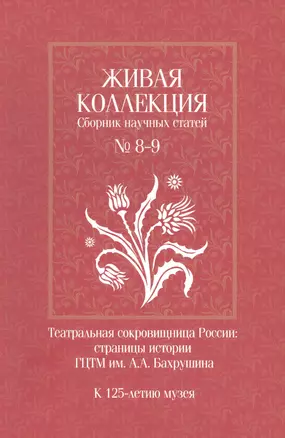 Живая коллекция. Сборник научных статей № 8-9. Театральная сокровищница России. Страницы истории ГЦТМ им. А.А. Бахрушина.  К 125-летию музея — 2902687 — 1